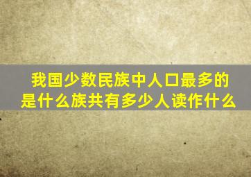 我国少数民族中人口最多的是什么族共有多少人读作什么