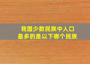 我国少数民族中人口最多的是以下哪个民族