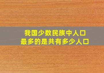 我国少数民族中人口最多的是共有多少人口