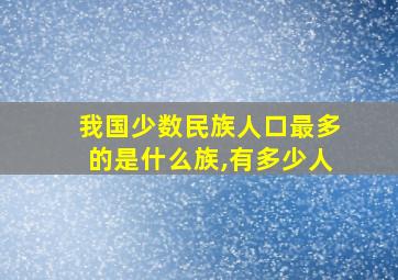 我国少数民族人口最多的是什么族,有多少人