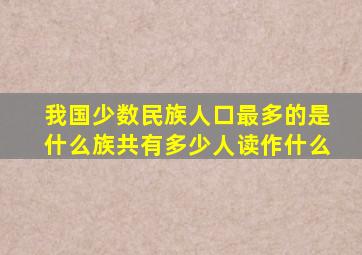 我国少数民族人口最多的是什么族共有多少人读作什么