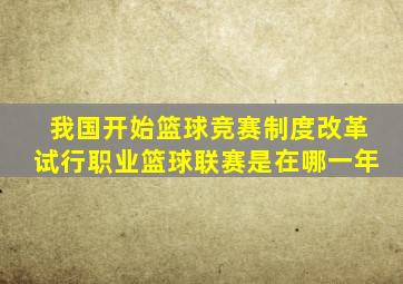 我国开始篮球竞赛制度改革试行职业篮球联赛是在哪一年