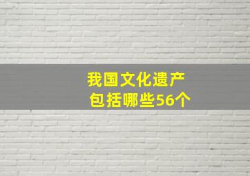 我国文化遗产包括哪些56个