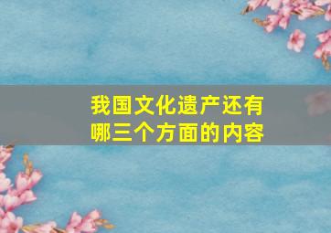 我国文化遗产还有哪三个方面的内容