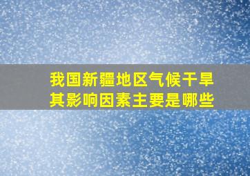 我国新疆地区气候干旱其影响因素主要是哪些