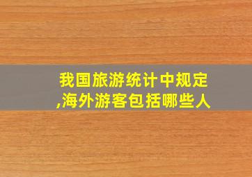 我国旅游统计中规定,海外游客包括哪些人