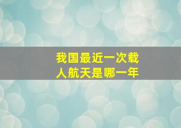 我国最近一次载人航天是哪一年