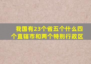 我国有23个省五个什么四个直辖市和两个特别行政区