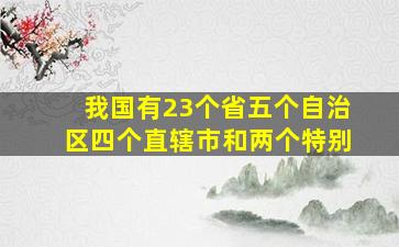 我国有23个省五个自治区四个直辖市和两个特别