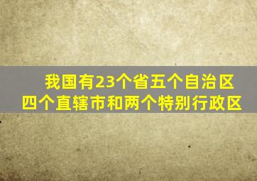 我国有23个省五个自治区四个直辖市和两个特别行政区