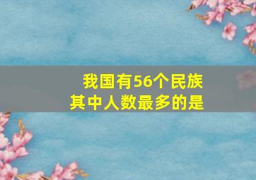 我国有56个民族其中人数最多的是