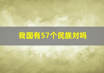 我国有57个民族对吗