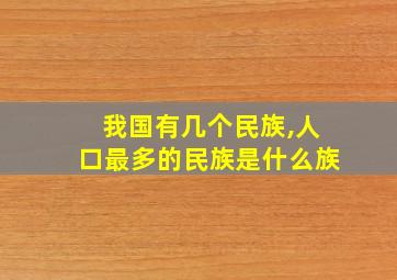 我国有几个民族,人口最多的民族是什么族