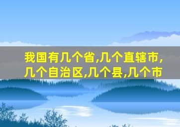 我国有几个省,几个直辖市,几个自治区,几个县,几个市