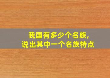 我国有多少个名族,说出其中一个名族特点