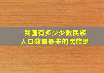 我国有多少少数民族人口数量最多的民族是