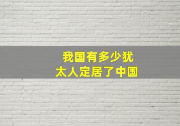 我国有多少犹太人定居了中国