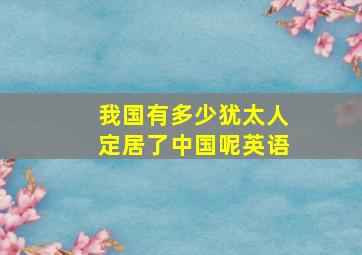 我国有多少犹太人定居了中国呢英语