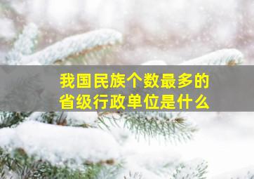 我国民族个数最多的省级行政单位是什么