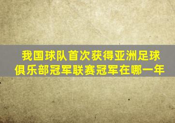 我国球队首次获得亚洲足球俱乐部冠军联赛冠军在哪一年