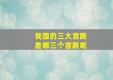 我国的三大宫殿是哪三个宫殿呢