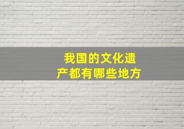 我国的文化遗产都有哪些地方