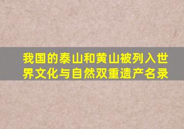 我国的泰山和黄山被列入世界文化与自然双重遗产名录