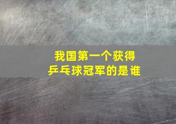 我国第一个获得乒乓球冠军的是谁