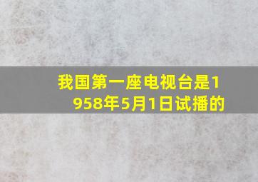 我国第一座电视台是1958年5月1日试播的