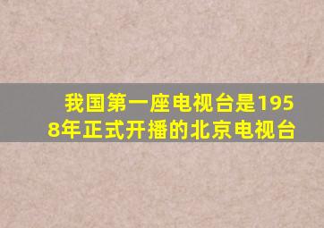 我国第一座电视台是1958年正式开播的北京电视台