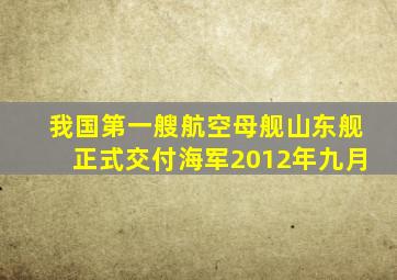 我国第一艘航空母舰山东舰正式交付海军2012年九月