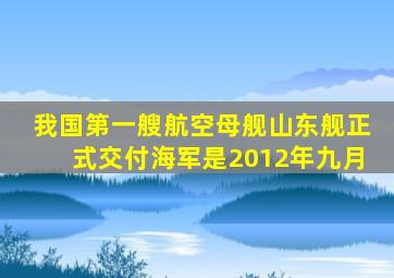 我国第一艘航空母舰山东舰正式交付海军是2012年九月