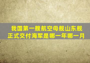 我国第一艘航空母舰山东舰正式交付海军是哪一年哪一月