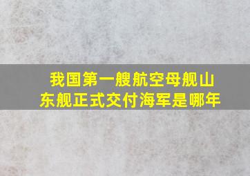 我国第一艘航空母舰山东舰正式交付海军是哪年