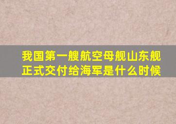 我国第一艘航空母舰山东舰正式交付给海军是什么时候