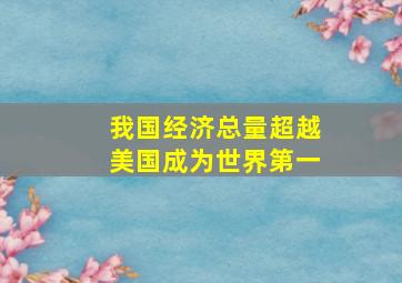 我国经济总量超越美国成为世界第一