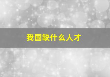 我国缺什么人才