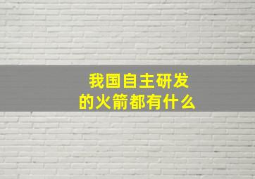 我国自主研发的火箭都有什么