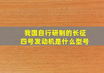 我国自行研制的长征四号发动机是什么型号