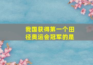 我国获得第一个田径奥运会冠军的是