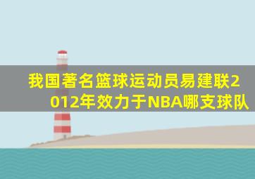 我国著名篮球运动员易建联2012年效力于NBA哪支球队