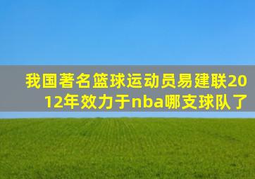 我国著名篮球运动员易建联2012年效力于nba哪支球队了