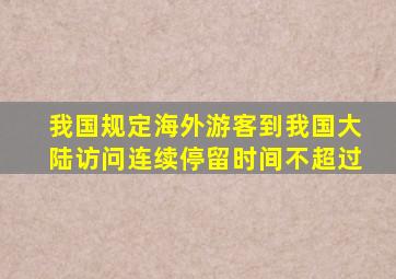 我国规定海外游客到我国大陆访问连续停留时间不超过