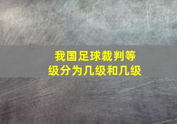 我国足球裁判等级分为几级和几级