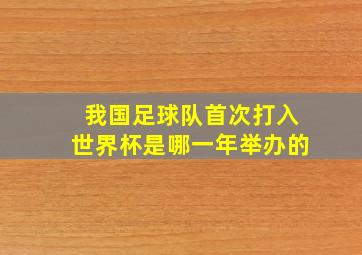 我国足球队首次打入世界杯是哪一年举办的