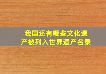 我国还有哪些文化遗产被列入世界遗产名录