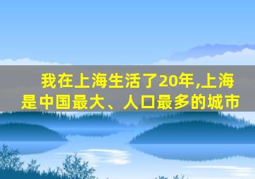 我在上海生活了20年,上海是中国最大、人口最多的城市