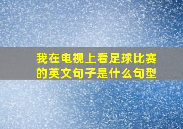 我在电视上看足球比赛的英文句子是什么句型