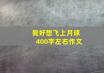 我好想飞上月球400字左右作文