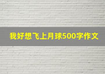 我好想飞上月球500字作文